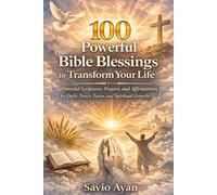 100 Powerful Bible Blessings to Transform Your Life: Scriptures, Prayers, and Affirmations for Daily Peace, Protection, Breakthrough, and Spiritual Growth