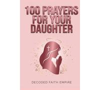 100 Powerful Prayers for Your Daughter: Daily Christian Prayers for Protection, Strength, Faith, and Her Future (Prayer Books)