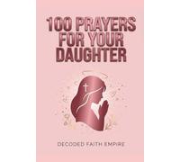 100 Powerful Prayers for Your Daughter: Daily Christian Prayers for Protection, Strength, Faith, and Her Future (Prayer Books)