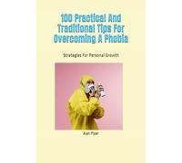 100 Practical And Traditional Tips For Overcoming A Phobia: Strategies For Personal Growth
