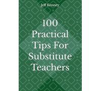 100 Practical Tips For Substitute Teachers: The Quick Read!