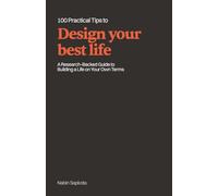 100 Practical Tips to Design Your Best Life: A Research-Backed Guide to Building a Life on Your Own Terms