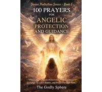 100 Prayers for Angelic Protection and Guidance: Prayers for Heavenly Protection, Spiritual Direction, Courage in Life’s Battles, Divine Guidance, and Peace Through Faith (Divine Protection Series)