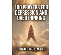 100 Prayers for Depression and Overthinking: Daily Christian Prayers for Peace, Clarity, and Freedom From the Darkness Inside Your Own Mind (Prayer Books Series)