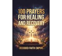 100 Prayers for Healing and Recovery: Daily Christian Prayers for Physical Healing, Emotional Restoration, Mental Health, Addiction Recovery, and Trauma Healing: 8 (Prayer Books Series)