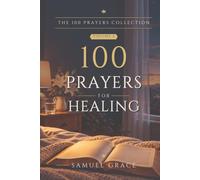 100 Prayers for Healing: One hundred prayers for the sick and for those who care for them, from the first diagnosis to recovery, each with a scripture ... reflection. (The 100 Prayers Collection)