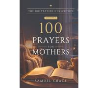 100 Prayers for Mothers: One hundred prayers for a mother, for every stage from the first sleepless months to the years after they leave, each with a ... reflection. (The 100 Prayers Collection)