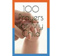 100 Prayers for My Child: Prayers for God’s Guidance, Health, Protection, and Blessings
