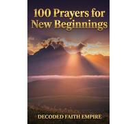 100 Prayers for New Beginnings: Daily Christian Prayers for Courage, Fresh Starts, and Stepping Into Everything God Has Next: 11 (Prayer Books Series)
