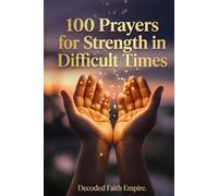 100 Prayers for Strength in Difficult Times: Daily Christian Prayers for Courage, Endurance, and Unshakeable Faith When Life Gets Hard (Prayer Books Series)
