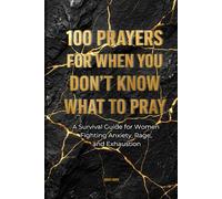 100 Prayers For When You Don't Know What To Pray: A Survival Guide for Women Fighting Anxiety, Rage, and Exhaustion