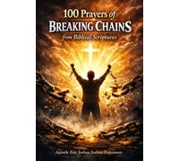 100 PRAYERS OF BREAKING CHAIN FROM BIBLICAL SCRIPTURES: BREAK THOSE CHAINS