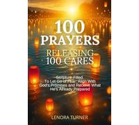 100 PRAYERS RELEASING 100 CARES: Scripture-Filled Prayers To Let Go of Fear, Align With God's Promises and Receive What He's Already Prepared