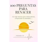 100 PREGUNTAS PARA RENACER: Un viaje interior para redescubrirte, comprender la ansiedad y volver a ti