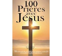 100 prières avec Jésus: Un recueil de prières chrétiennes pour éclairer votre foi et trouver la paix intérieure