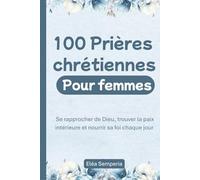 100 prières chrétiennes pour femmes: Se rapprocher de Dieu, trouver la paix intérieure et nourrir sa foi chaque jour