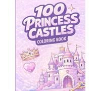 100 Princess Castles Coloring Book - The Princess Designer A Cozy Fairytale Adventure to Design and Color Magical Castles for Kids & Teens Ages 6-18