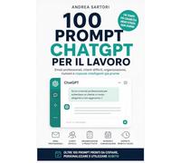 100 Prompt ChatGPT per il lavoro: Email professionali, clienti difficili, organizzazione, riunioni e risposte intelligenti già pronte