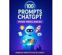 100 Prompts ChatGPT pour Freelances - Gagne du temps et plus de clients: Des instructions prêtes à l’emploi pour rédiger des emails, trouver des clients et créer du contenu en quelques minutes