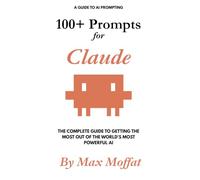 100+ Prompts for Claude: The Complete Guide to Getting the Most Out of the World's Most Powerful AI