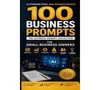100 Prompts for Small Business Owners: Practical AI Prompts for Marketing, Sales, Customers, Money, Time & Growth