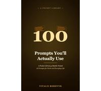 100 Prompts You'll Actually Use: A Pocket Library of Battle-Tested AI Prompts for Work and Everyday Life (Practical AI)