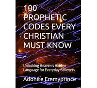 100 PROPHETIC CODES EVERY CHRISTIAN MUST KNOW: Unlocking Heaven's Hidden Language for Everyday Believers
