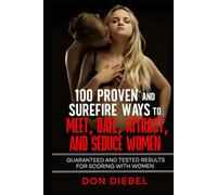 100 Proven and Surefire Ways to Meet, Date, Attract, and Seduce Women:: Guaranteed and Tested Results for Scoring with Women