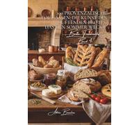100 provenzalische Fougassen: Die Kunst des duftenden Brotes, das den Sommer weckt: Oliven, Kräuter, Tomaten... wenn Brot zur mediterranen Landschaft ... - Unterserie „Brote Frankreichs“ (8 Bücher))