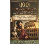 100 Proverbios Estoicos para una Buena Vida: Reflexiones Estoicas y Memento Mori para Vivir con Sabiduría y Serenidad (Sabiduría Universal)