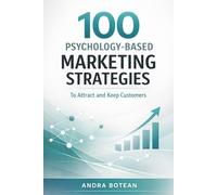 100 Psychology-Based Marketing Strategies to Attract and Keep Customers: Proven Consumer Psychology Hacks to Boost Sales, Build Loyalty, and Grow Your Brand