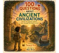 100 Questions About Ancient Civilizations: Discover the Mysteries, Inventions, Cities, and People That Shaped Our World