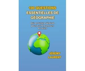 100 QUESTIONS ESSENTIELLES DE GÉOGRAPHIE: Quiz et Culture Générale pour Jeux TV, Concours et Loisirs
