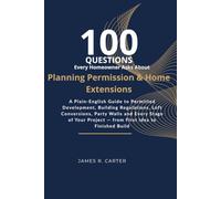100 Questions Every Homeowner Asks About Planning Permission and Home Extensions: A Plain-English Guide to Permitted Development, Building ... Project - from First Idea to Finished Build