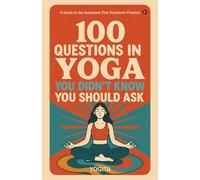 100 Questions in Yoga You Didn't Know You Should Ask: A Guide to the Questions That Transform Practice