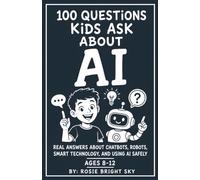 100 Questions Kids Ask About AI: Real Answers About Chatbots, Robots, Smart Technology, and Using AI Safely
