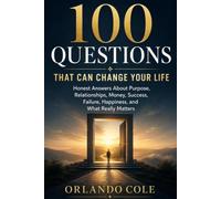100 QUESTIONS THAT CAN CHANGE YOUR LIFE: Honest Answers About Purpose, Relationships, Money, Success, Failure, Happiness, and What Really Matters