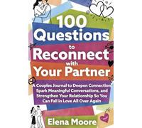 100 Questions to Reconnect with Your Partner: A Couples Journal to Deepen Connection, Spark Meaningful Conversations, and Strengthen Your Relationship So You Can Fall in Love All Over Again