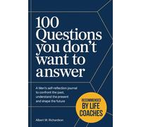 100 Questions You Don’t Want to Answer: a Men’s Self-Reflection Journal to Confront the Past, Understand the Present and Shape the Future.