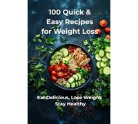 100 Quick & Easy Recipes for Weight Loss: Eat Delicious, Lose Weight, Stay Healthy Every Day