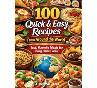 100 Quick & Easy Recipes from Around the World: Fast, Flavorful Meals for Busy Home Cooks (Global Kitchen Series)