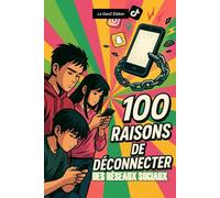 100 raisons de déconnecter des réseaux sociaux: Reprends le contrôle de ta vie digitale et retrouve ton équilibre