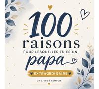 100 raisons pour lesquelles tu es un papa extraordinaire: Un livre cadeau à remplir pour dire merci à son papa et lui offrir un souvenir unique rempli d’amour