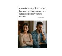 100 raisons qui font qu’un homme ne s’engagera pas sérieusement avec une femme (Phase 1 - Prendre conscience et éviter les pièges en amour)
