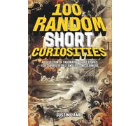 100 Random Short Curiosities: A Collection of Fascinating Short Stories for Curious People and Lifelong Learners