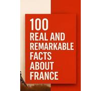 100 Real and Remarkable Facts About France