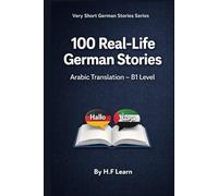 100 Real-Life German Stories (Arabic Translation): Deutsch lernen mit realistischen Geschichten für den Alltag (B1) (Very Short German Stories (Arabic Translation))