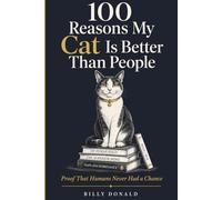 100 Reasons My Cat Is Better Than People: Proof That Humans Never Had a Chance