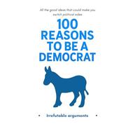 100 Reasons to Be a Democrat: All the good ideas that could make you switch political sides: A joke book containing 100 blank pages - Ideal as a gift for Christmas, a birthday, or before an election