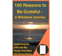 100 Reasons to Be Grateful - A Milestone Journey: Celebrating the Little and Big Things That Make Life Extraordinary